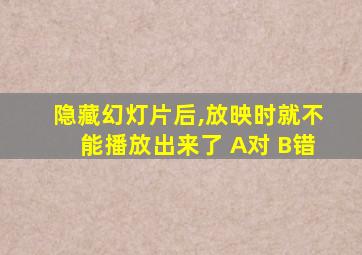 隐藏幻灯片后,放映时就不能播放出来了 A对 B错